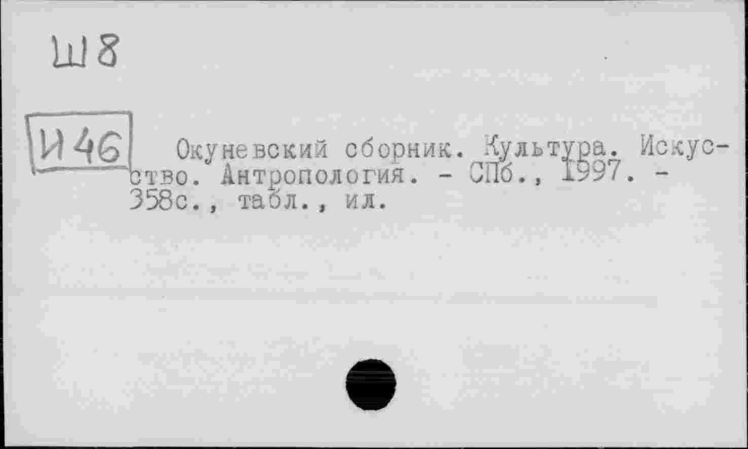 ﻿Ш8
46
Окуневский сборник.,Культура.
сво. Антропология. - СПб., 1997. 358с., табл., ил.
Искус-